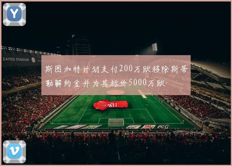 斯图加特计划支付200万欧移除斯蒂勒解约金并为其标价5000万欧