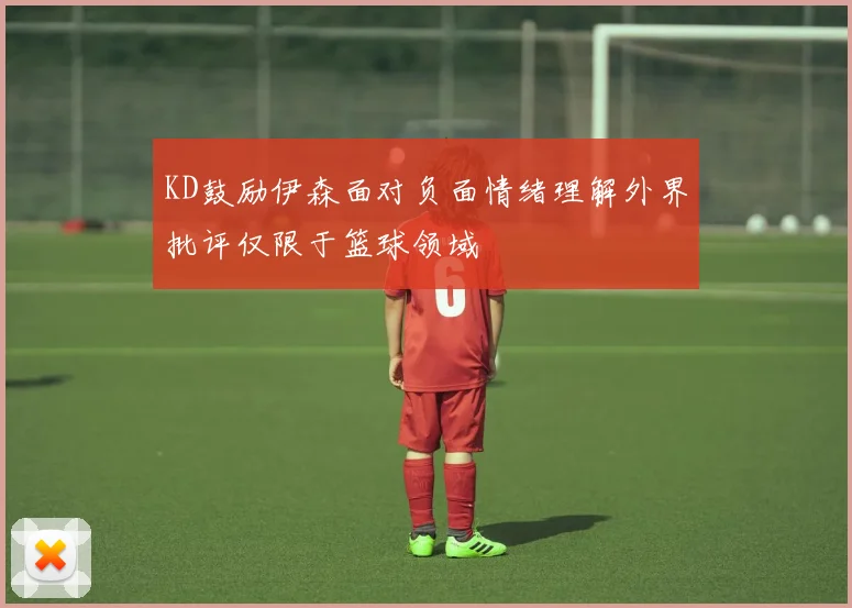 KD鼓励伊森面对负面情绪理解外界批评仅限于篮球领域