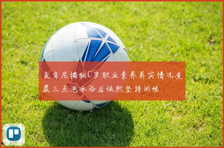 麦肯尼揭秘C罗职业素养真实情况凌晨三点泡冰浴后依然坚持训练