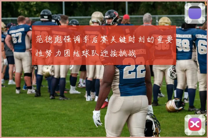 范德彪强调季后赛关键时刻的重要性努力团结球队迎接挑战