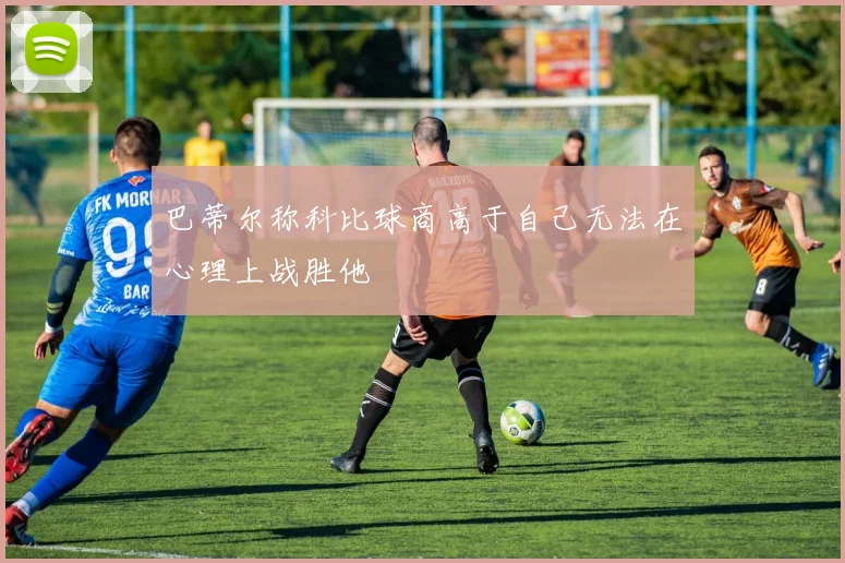 巴蒂尔称科比球商高于自己无法在心理上战胜他