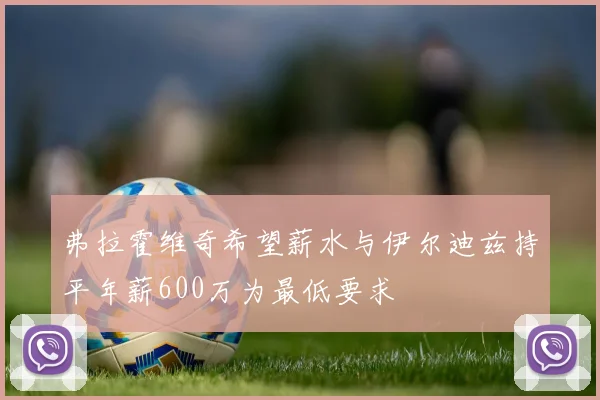 弗拉霍维奇希望薪水与伊尔迪兹持平年薪600万为最低要求