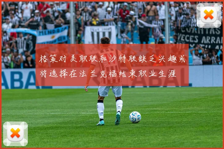 格策对美职联和沙特联缺乏兴趣或将选择在法兰克福结束职业生涯