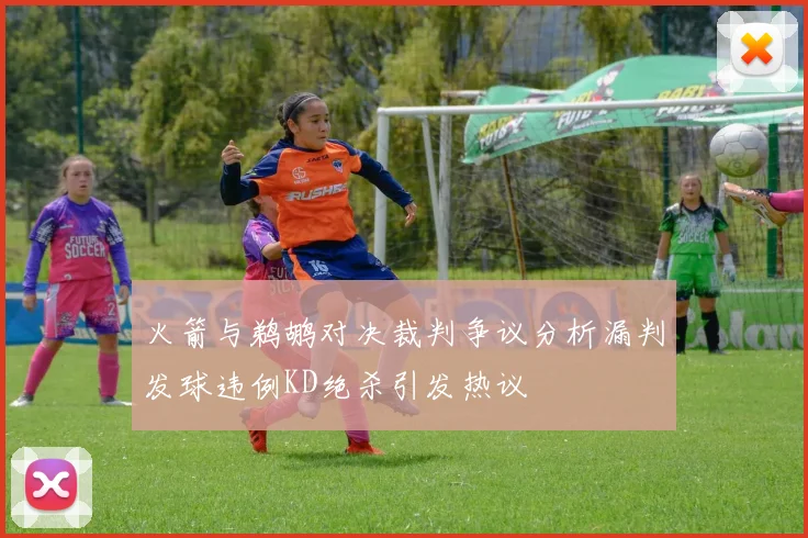火箭与鹈鹕对决裁判争议分析漏判发球违例KD绝杀引发热议